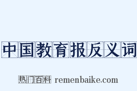 中国教育报反义词是什么意思的图片